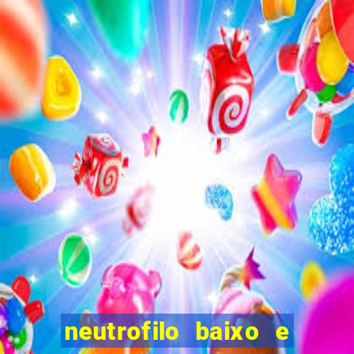 neutrofilo baixo e linfocito alto